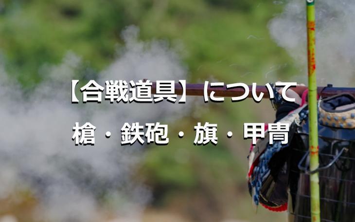 合戦道具について 槍・鉄砲・旗・甲冑