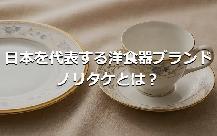 日本を代表する洋食器ブランド ノリタケとは?