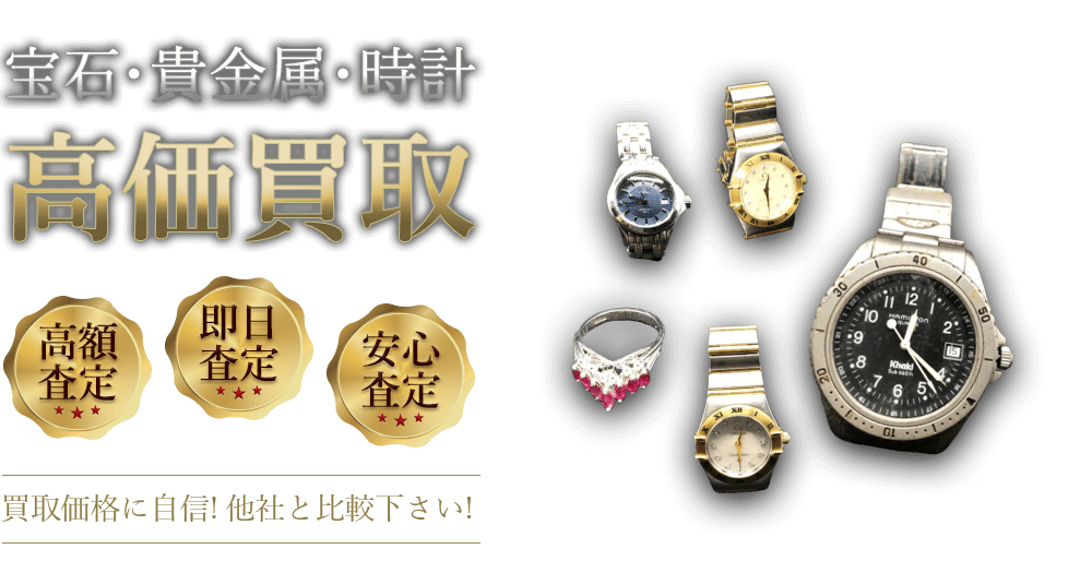宝石・貴金属・時計 高価買取 高額査定 即日査定 安心査定 買取価格に自信!他社と比較下さい!