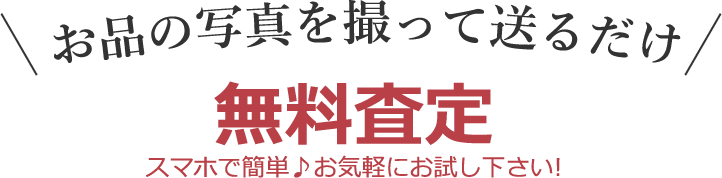 お品の写真を撮って送るだけ。無料査定　スマホで簡単♪お気軽にお試し下さい!