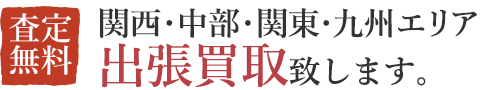 関西・中部・関東エリア、出張買取。査定無料