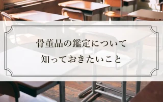 骨董品の鑑定について知っておきたいこと