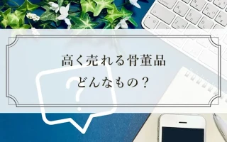高く売れる骨董品 どんなもの？
