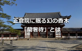 正倉院に眠る幻の香木「蘭奢待」とは