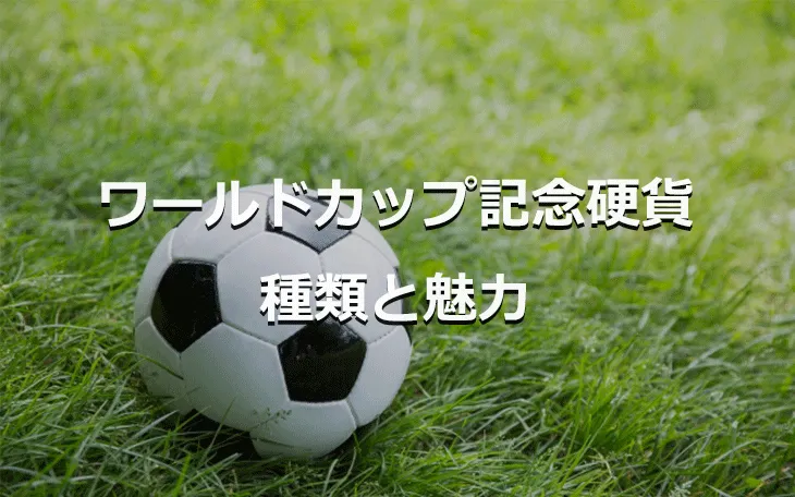 ワールドカップと記念硬貨 種類と魅力