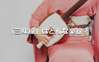 「三味線」とはどんな楽器？