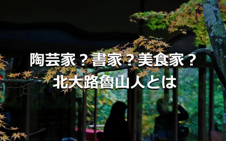 陶芸家？書家？美食家？北大路魯山人とは