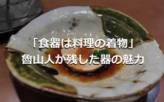 「食器は料理の着物」魯山人が残した器の魅力