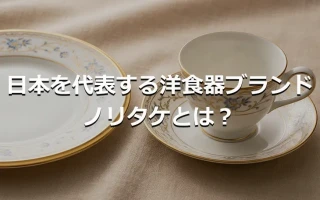 日本を代表する洋食器ブランド ノリタケとは?